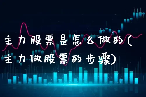 主力股票是怎么做的(主力做股票的步骤)_https://www.xgbbparty.com_股市频道_第1张