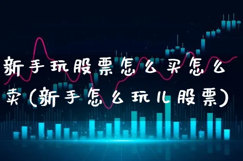 新手玩股票怎么买怎么卖(新手怎么玩儿股票)_https://www.xgbbparty.com_股市频道_第1张