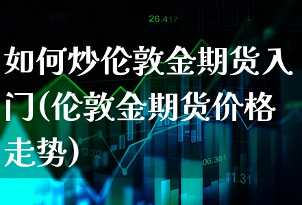 如何炒伦敦金期货入门(伦敦金期货价格走势)_https://www.xgbbparty.com_债券市场_第1张