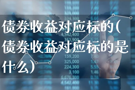 债券收益对应标的(债券收益对应标的是什么)_https://www.xgbbparty.com_债券市场_第1张