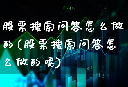 股票搜索问答怎么做的(股票搜索问答怎么做的呢)_https://www.xgbbparty.com_股市频道_第1张