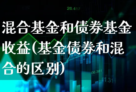 混合基金和债券基金收益(基金债券和混合的区别)_https://www.xgbbparty.com_债券市场_第1张