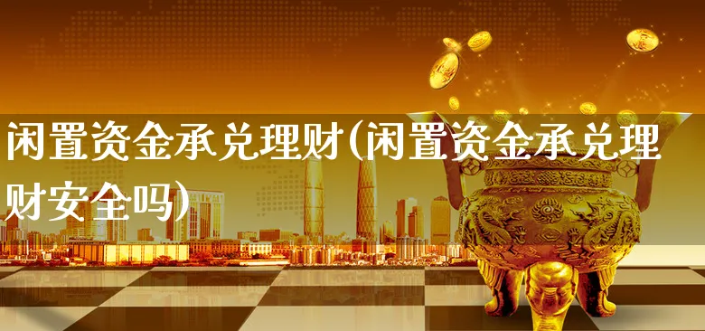 闲置资金承兑理财(闲置资金承兑理财安全吗)_https://www.xgbbparty.com_基金市场_第1张