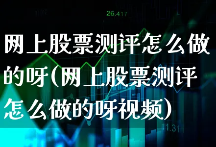 网上股票测评怎么做的呀(网上股票测评怎么做的呀视频)_https://www.xgbbparty.com_股市频道_第1张