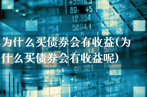 为什么买债券会有收益(为什么买债券会有收益呢)_https://www.xgbbparty.com_债券市场_第1张