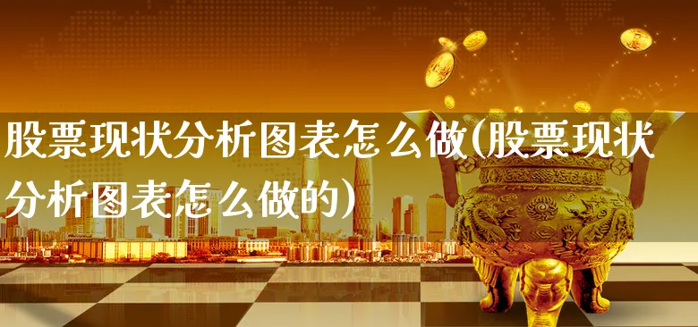 股票现状分析图表怎么做(股票现状分析图表怎么做的)_https://www.xgbbparty.com_股市频道_第1张