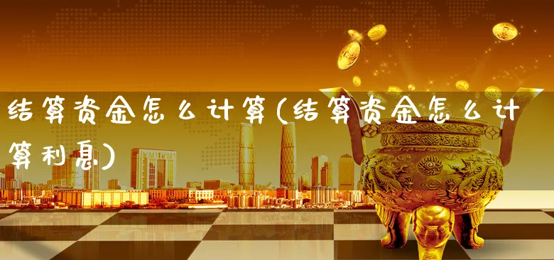 结算资金怎么计算(结算资金怎么计算利息)_https://www.xgbbparty.com_基金市场_第1张