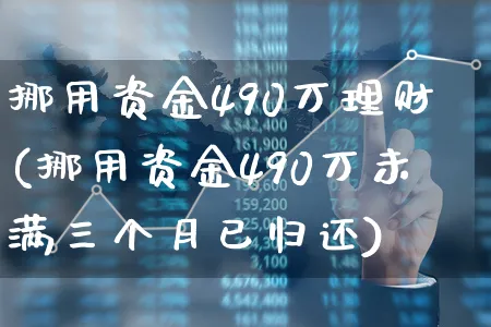 挪用资金490万理财(挪用资金490万未满三个月已归还)_https://www.xgbbparty.com_基金市场_第1张