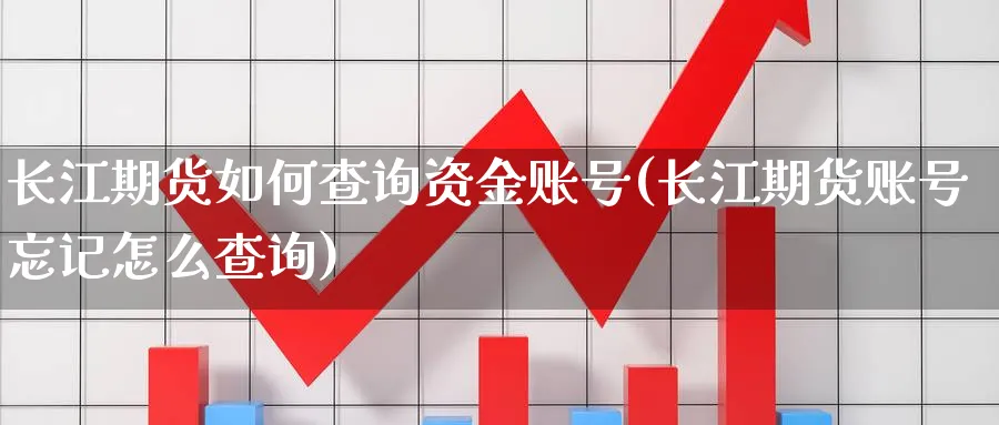 长江期货如何查询资金账号(长江期货账号忘记怎么查询)_https://www.xgbbparty.com_股市频道_第1张