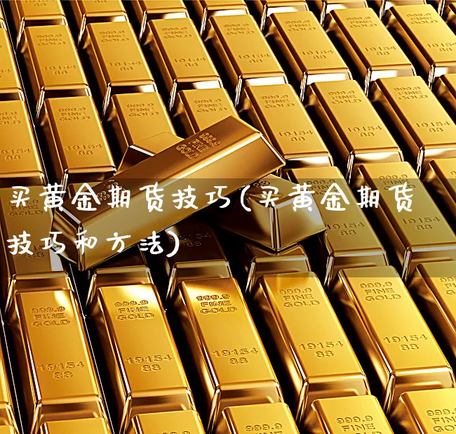 买黄金期货技巧(买黄金期货技巧和方法)_https://www.xgbbparty.com_外汇市场_第1张