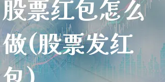 股票红包怎么做(股票发红包)_https://www.xgbbparty.com_股市频道_第1张