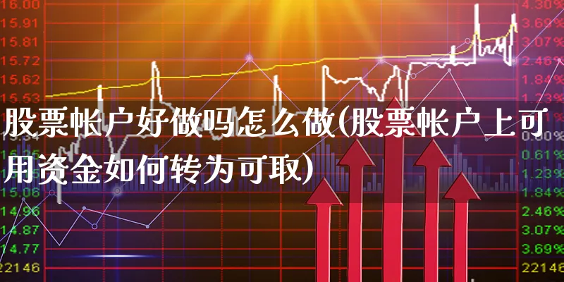 股票帐户好做吗怎么做(股票帐户上可用资金如何转为可取)_https://www.xgbbparty.com_股市频道_第1张