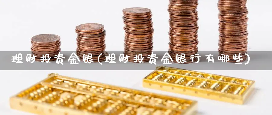 理财投资金银(理财投资金银行有哪些)_https://www.xgbbparty.com_基金市场_第1张