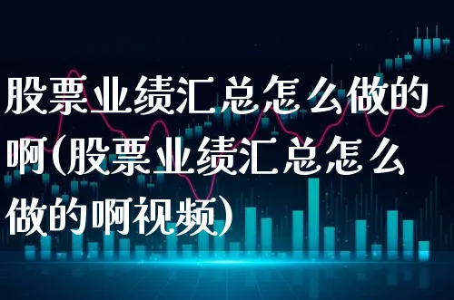 股票业绩汇总怎么做的啊(股票业绩汇总怎么做的啊视频)_https://www.xgbbparty.com_股市频道_第1张