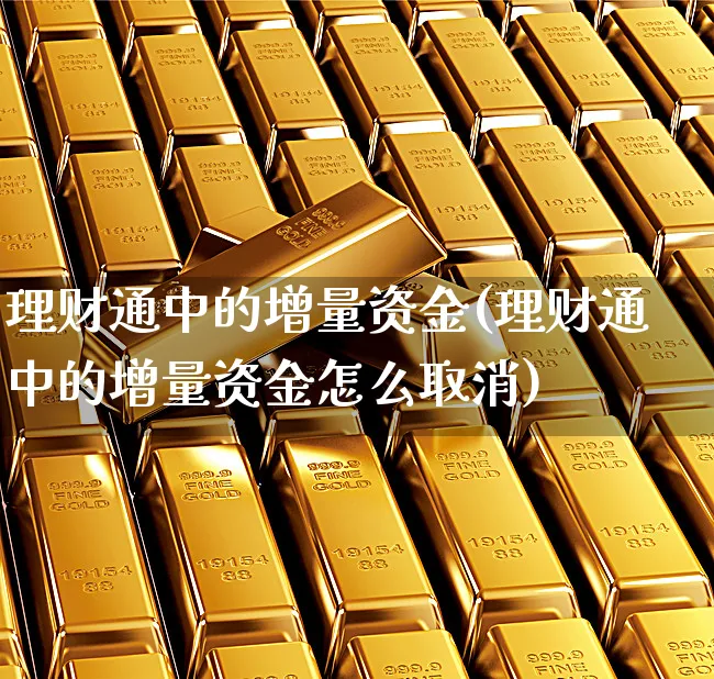 理财通中的增量资金(理财通中的增量资金怎么取消)_https://www.xgbbparty.com_股市频道_第1张