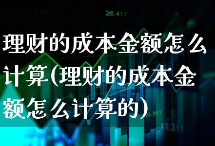 理财的成本金额怎么计算(理财的成本金额怎么计算的)_https://www.xgbbparty.com_股市频道_第1张