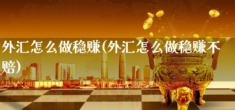 外汇怎么做稳赚(外汇怎么做稳赚不赔)_https://www.xgbbparty.com_外汇市场_第1张