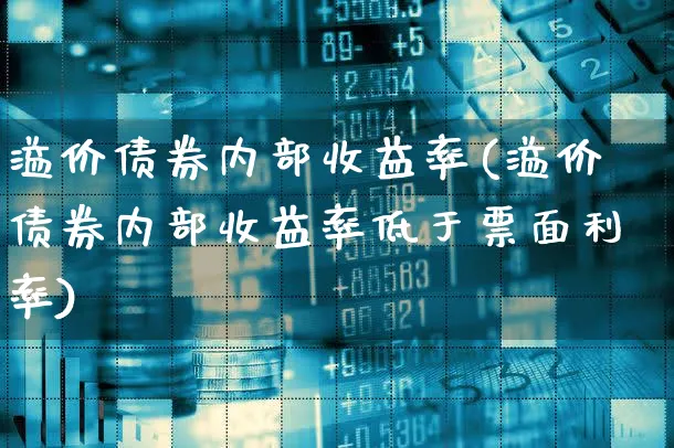 溢价债券内部收益率(溢价债券内部收益率低于票面利率)_https://www.xgbbparty.com_债券市场_第1张