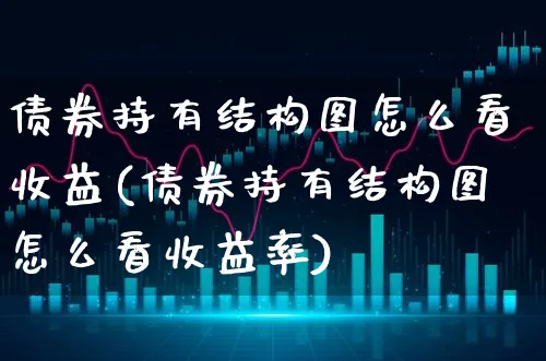 债券持有结构图怎么看收益(债券持有结构图怎么看收益率)_https://www.xgbbparty.com_债券市场_第1张