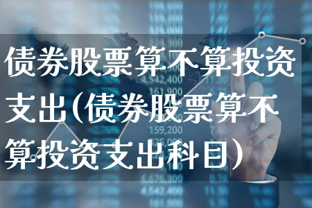 债券股票算不算投资支出(债券股票算不算投资支出科目)_https://www.xgbbparty.com_债券市场_第1张