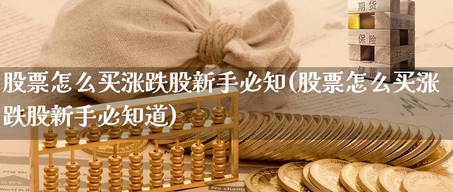 股票怎么买涨跌股新手必知(股票怎么买涨跌股新手必知道)_https://www.xgbbparty.com_股市频道_第1张