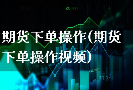 期货下单操作(期货下单操作视频)_https://www.xgbbparty.com_股市频道_第1张