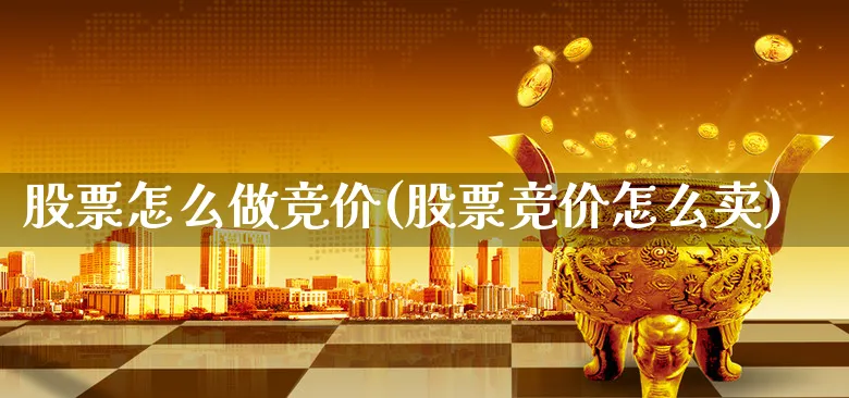 股票怎么做竞价(股票竞价怎么卖)_https://www.xgbbparty.com_股市频道_第1张