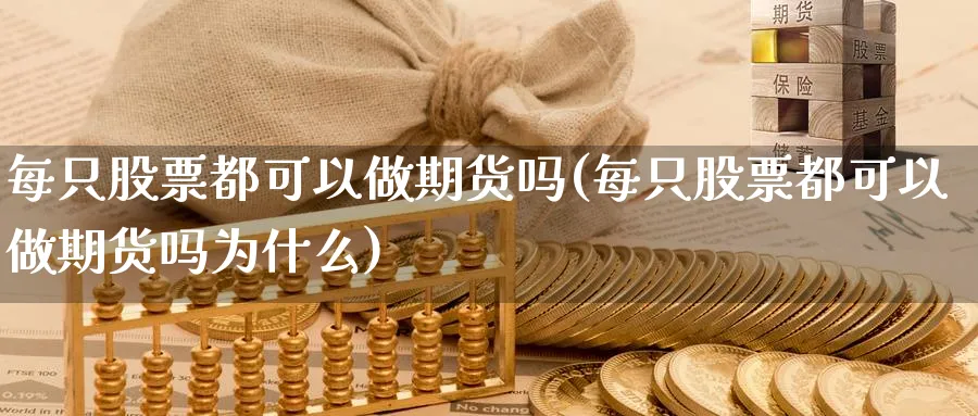 每只股票都可以做期货吗(每只股票都可以做期货吗为什么)_https://www.xgbbparty.com_期货市场_第1张