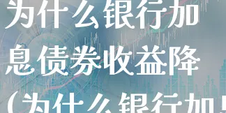 为什么银行加息债券收益降(为什么银行加息债券收益降低)_https://www.xgbbparty.com_债券市场_第1张