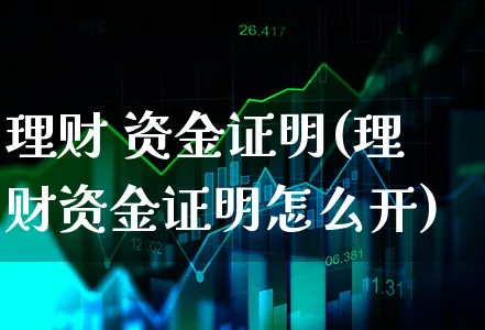 理财 资金证明(理财资金证明怎么开)_https://www.xgbbparty.com_股市频道_第1张