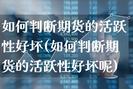 如何判断期货的活跃性好坏(如何判断期货的活跃性好坏呢)_https://www.xgbbparty.com_股市频道_第1张