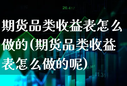 期货品类收益表怎么做的(期货品类收益表怎么做的呢)_https://www.xgbbparty.com_期货市场_第1张