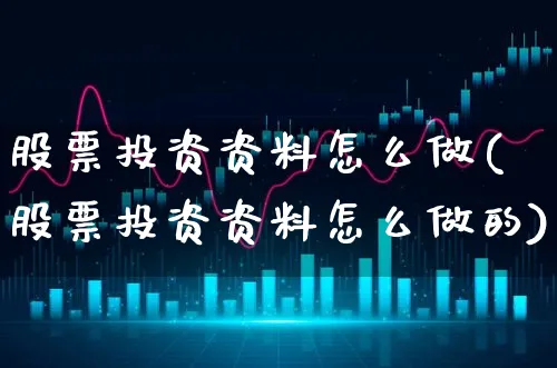 股票投资资料怎么做(股票投资资料怎么做的)_https://www.xgbbparty.com_股市频道_第1张