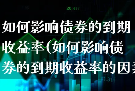 如何影响债券的到期收益率(如何影响债券的到期收益率的因素)_https://www.xgbbparty.com_债券市场_第1张