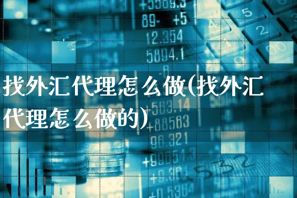 找外汇代理怎么做(找外汇代理怎么做的)_https://www.xgbbparty.com_外汇市场_第1张