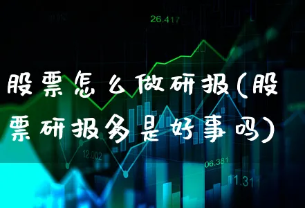 股票怎么做研报(股票研报多是好事吗)_https://www.xgbbparty.com_股市频道_第1张