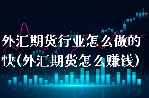 外汇期货行业怎么做的快(外汇期货怎么赚钱)_https://www.xgbbparty.com_外汇市场_第1张