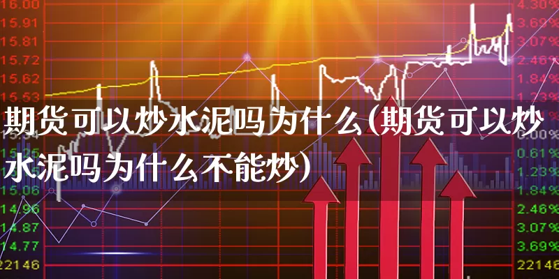 期货可以炒水泥吗为什么(期货可以炒水泥吗为什么不能炒)_https://www.xgbbparty.com_黄金市场_第1张