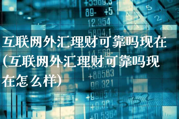 互联网外汇理财可靠吗现在(互联网外汇理财可靠吗现在怎么样)_https://www.xgbbparty.com_债券市场_第1张