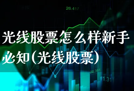 光线股票怎么样新手必知(光线股票)_https://www.xgbbparty.com_股市频道_第1张