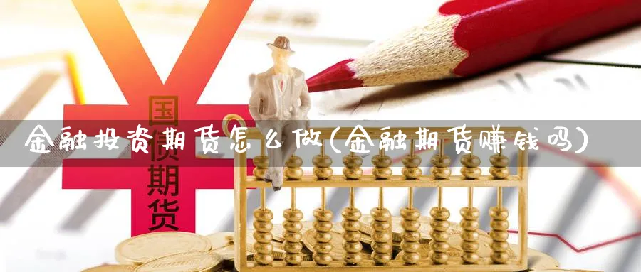 金融投资期货怎么做(金融期货赚钱吗)_https://www.xgbbparty.com_期货市场_第1张