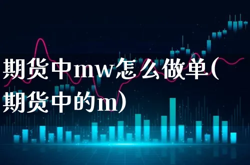 期货中mw怎么做单(期货中的m)_https://www.xgbbparty.com_期货市场_第1张