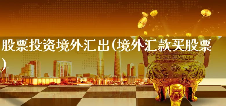 股票投资境外汇出(境外汇款买股票)_https://www.xgbbparty.com_外汇市场_第1张