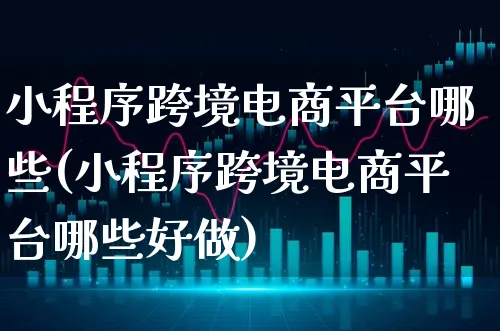 小程序跨境电商平台哪些(小程序跨境电商平台哪些好做)_https://www.xgbbparty.com_债券市场_第1张