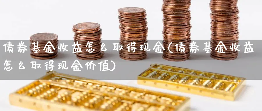 债券基金收益怎么取得现金(债券基金收益怎么取得现金价值)_https://www.xgbbparty.com_债券市场_第1张