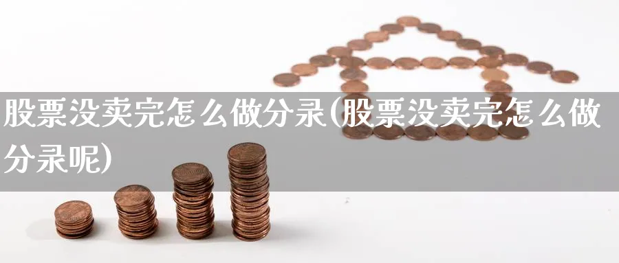 股票没卖完怎么做分录(股票没卖完怎么做分录呢)_https://www.xgbbparty.com_股市频道_第1张