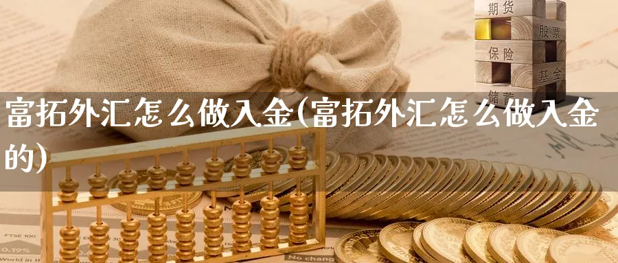 富拓外汇怎么做入金(富拓外汇怎么做入金的)_https://www.xgbbparty.com_外汇市场_第1张