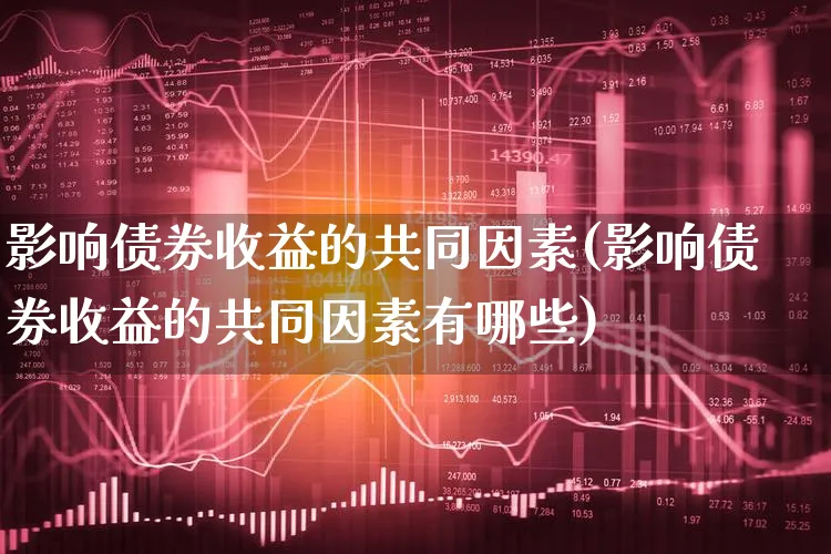 影响债券收益的共同因素(影响债券收益的共同因素有哪些)_https://www.xgbbparty.com_债券市场_第1张