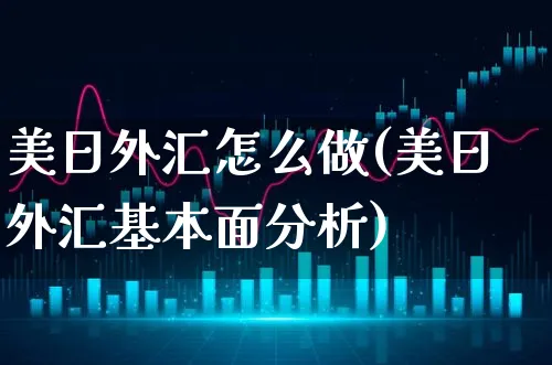 美日外汇怎么做(美日外汇基本面分析)_https://www.xgbbparty.com_外汇市场_第1张