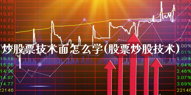 炒股票技术面怎么学(股票炒股技术)_https://www.xgbbparty.com_股市频道_第1张